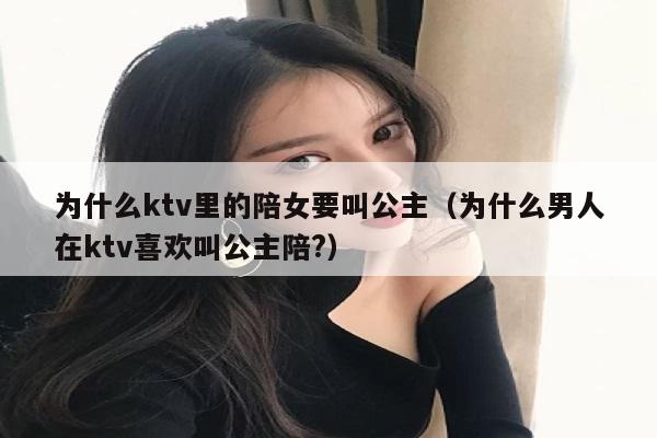 为什么ktv里的陪女要叫公主（为什么男人在ktv喜欢叫公主陪?）