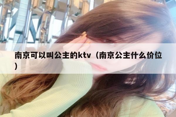 南京可以叫公主的ktv（南京公主什么价位）