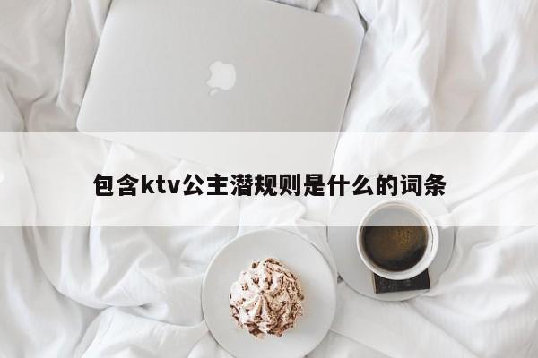 包含ktv公主潜规则是什么的词条