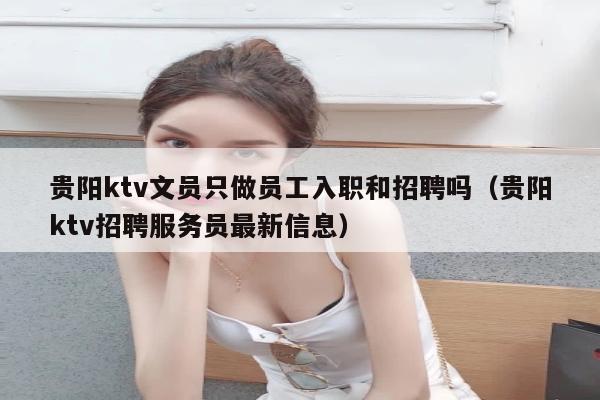 贵阳ktv文员只做员工入职和招聘吗（贵阳ktv招聘服务员最新信息）