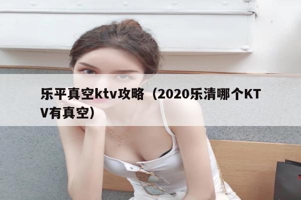 乐平真空ktv攻略（2020乐清哪个KTV有真空）