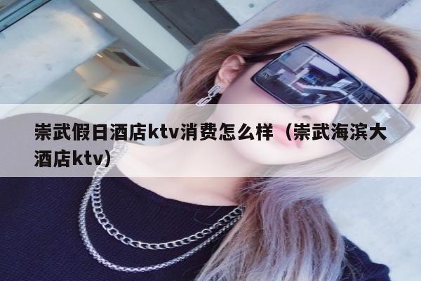 崇武假日酒店ktv消费怎么样（崇武海滨大酒店ktv）