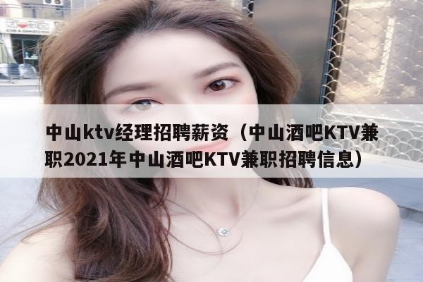 中山ktv经理招聘薪资（中山酒吧KTV兼职2021年中山酒吧KTV兼职招聘信息）