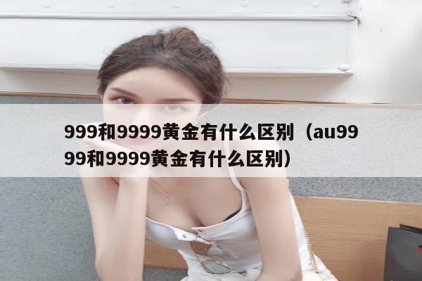 999和9999黄金有什么区别（au9999和9999黄金有什么区别）