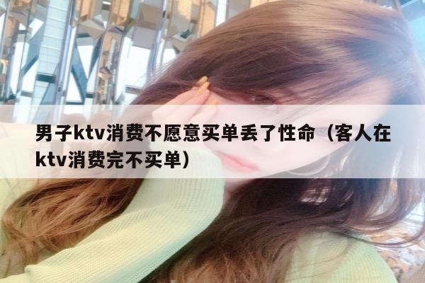 男子ktv消费不愿意买单丢了性命（客人在ktv消费完不买单）