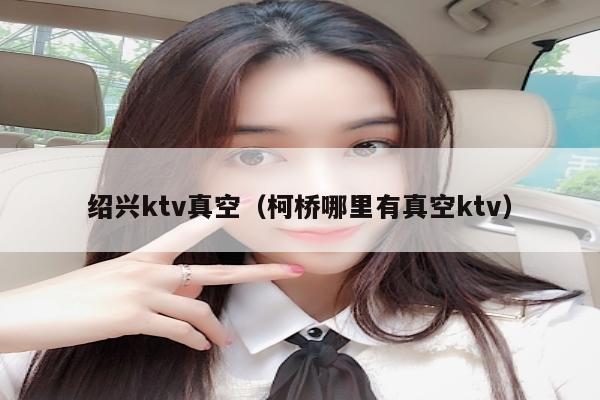 绍兴ktv真空（柯桥哪里有真空ktv）