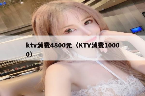 ktv消费4800元（KTV消费10000）