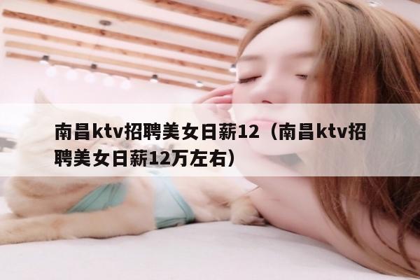 南昌ktv招聘美女日薪12（南昌ktv招聘美女日薪12万左右）