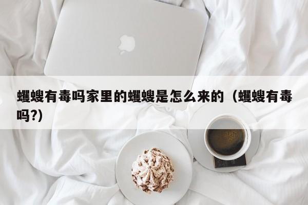 蠼螋有毒吗家里的蠼螋是怎么来的（蠼螋有毒吗?）