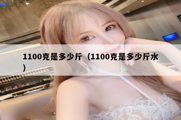 1100克是多少斤（1100克是多少斤水）