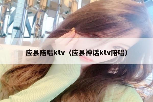 应县陪唱ktv（应县神话ktv陪唱）