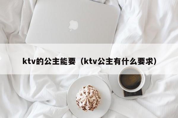 ktv的公主能要（ktv公主有什么要求）