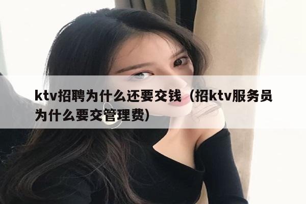 ktv招聘为什么还要交钱（招ktv服务员为什么要交管理费）