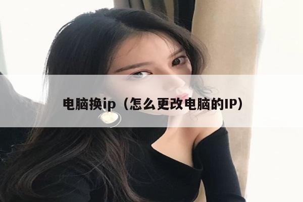 电脑换ip（怎么更改电脑的IP）